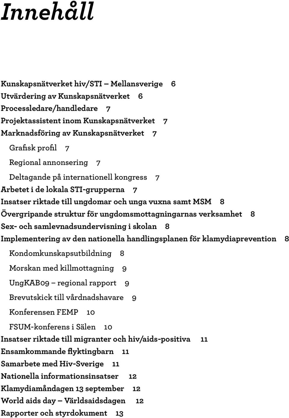 ungdomsmottagningarnas verksamhet 8 Sex- och samlevnadsundervisning i skolan 8 Implementering av den nationella handlingsplanen för klamydiaprevention 8 Kondomkunskapsutbildning 8 Morskan med