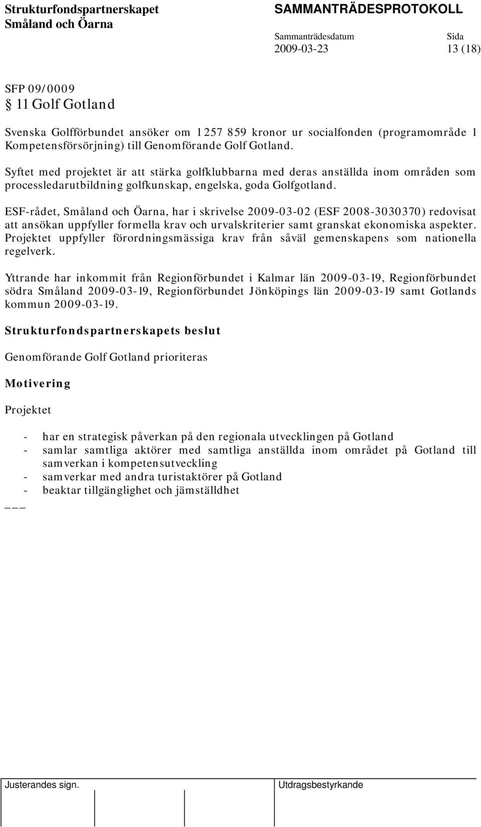 ESF-rådet,, har i skrivelse 2009-03-02 (ESF 2008-3030370) redovisat Genomförande Golf Gotland prioriteras Motivering Projektet - har en strategisk påverkan på den regionala