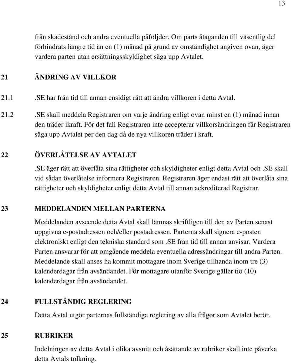 21 ÄNDRING AV VILLKOR 21.1.SE har från tid till annan ensidigt rätt att ändra villkoren i detta Avtal. 21.2.SE skall meddela Registraren om varje ändring enligt ovan minst en (1) månad innan den träder ikraft.