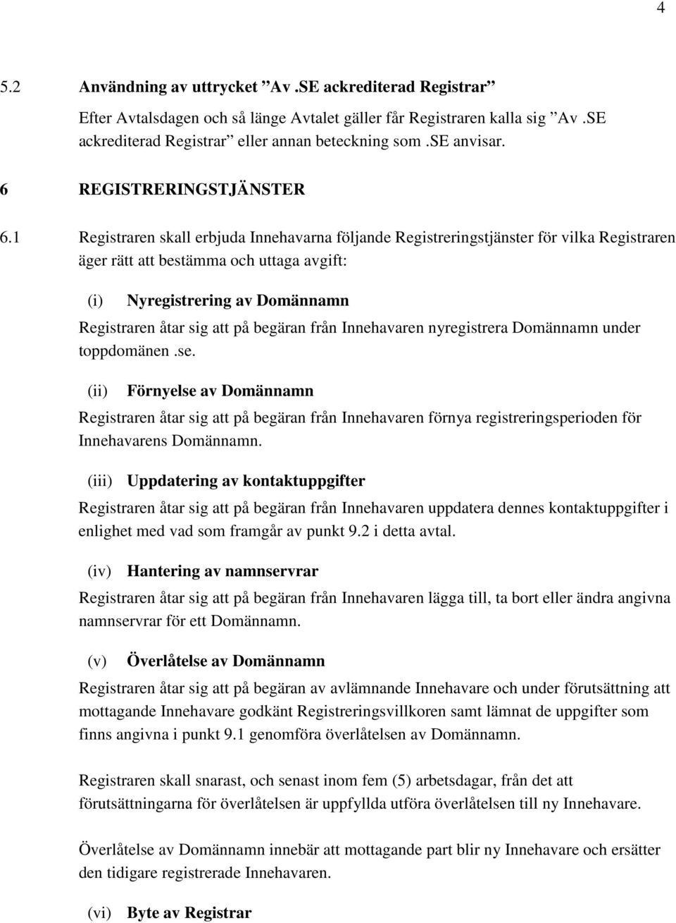 1 Registraren skall erbjuda Innehavarna följande Registreringstjänster för vilka Registraren äger rätt att bestämma och uttaga avgift: (i) Nyregistrering av Domännamn Registraren åtar sig att på