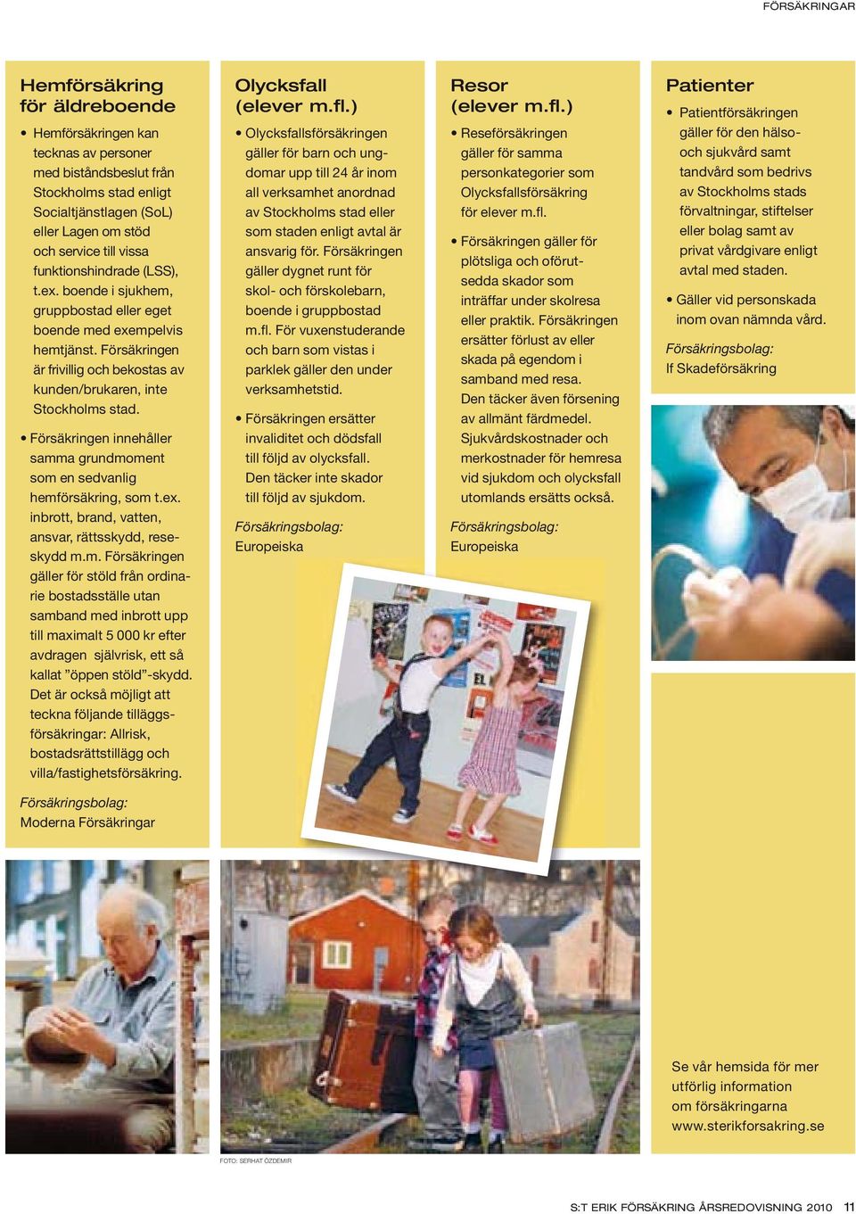 ) Hemförsäkringen kan tecknas av personer med biståndsbeslut från Stockholms stad enligt Socialtjänstlagen (SoL) eller Lagen om stöd och service till vissa funktionshindrade (LSS), t.ex.