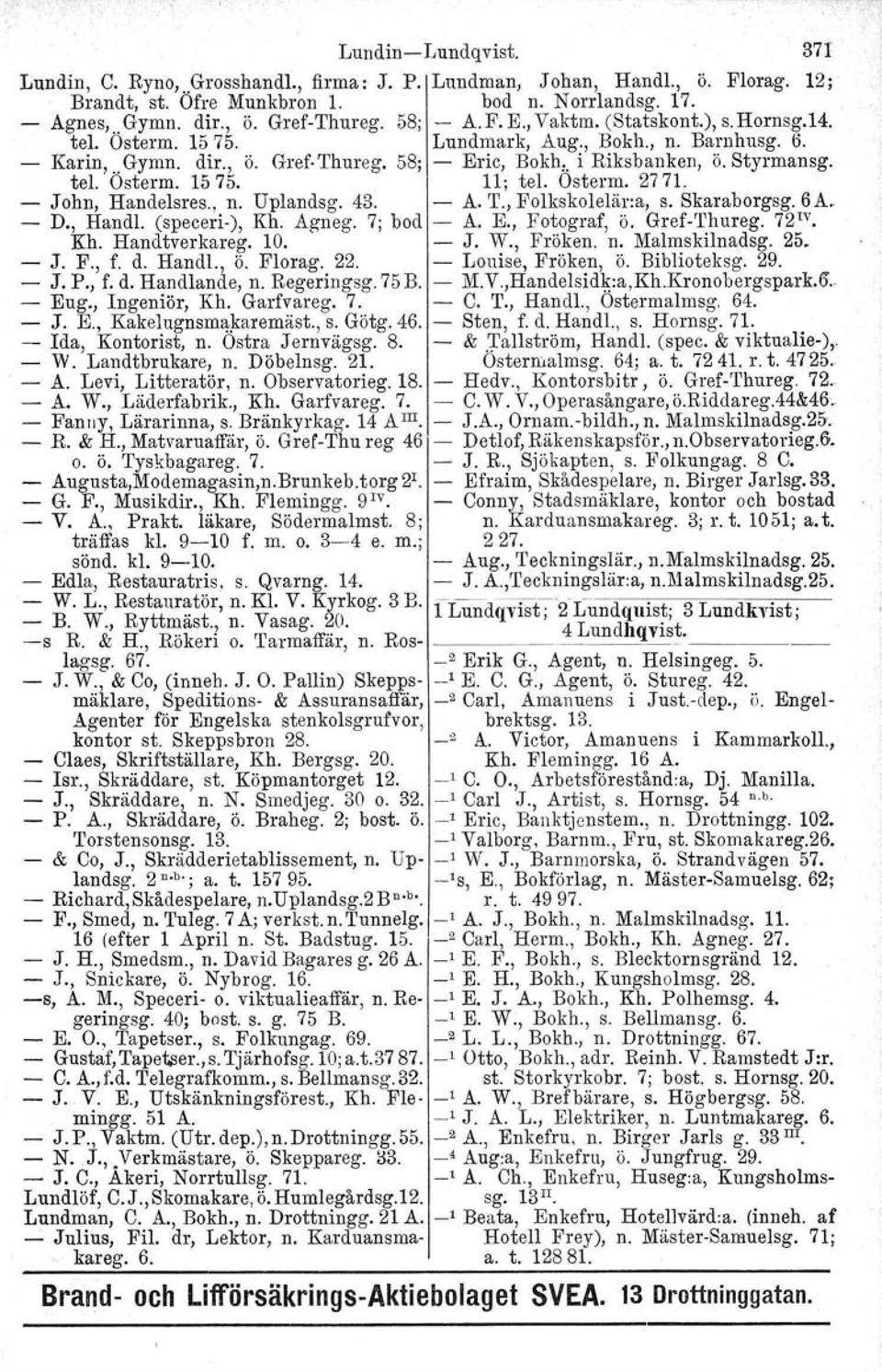 1575. 11; tel. Osterm. 2771. - John, Handelsres., n. Uplandsg. 43. - A. T., Folkskolelär:a, s. Skaraborgsg.6A. - D., Handl. (speceri-), Kh. Agneg. 7; bod - A. E., Fotograf, Ö. Gref-Thureg. 72 IV Kh.