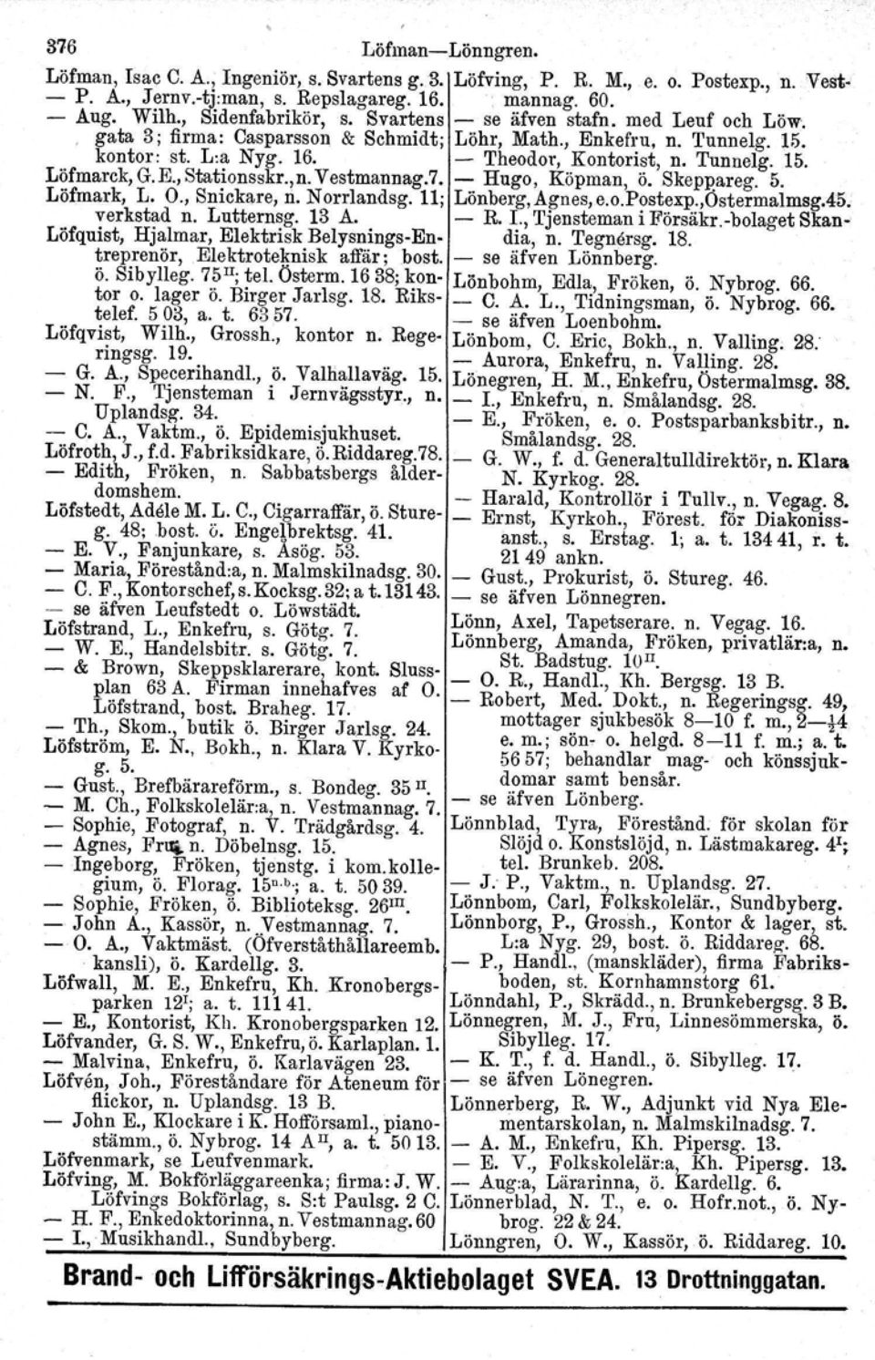 ,n. Vestmaunag.7. - Hugo, Köpman, ö. Skepparsg. 5. Löfmark, L. O., Snickare, rio N orrlandsg. 11; Lönberg, Ägnes, e.o.postexp.,ostermalmsg.45. verkstad n. Lutternsg. 13 A. - R. 1., Tjensteman i Försäkr.