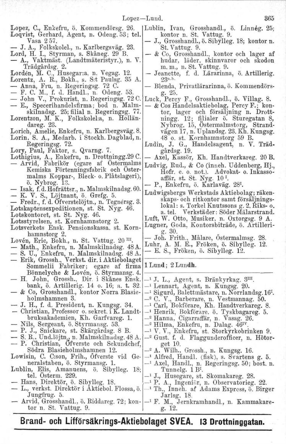 skinnvaror och skodon Trädgårdsg. 2. m. m., n. St. Vattug. 9. Lorden, M. C., Husegar:a, n. Vegag. 12. - J eanette, f. d. Lärarinna, ö. Artillerig. Lorentz, A. R., Bokh., s. S:t Paulsg. 35 A. 23 n. h.