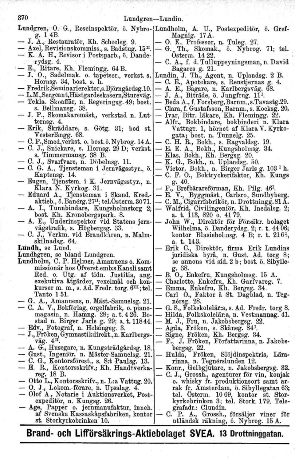 David - E., Ritare, Kh. Flemingg. 64 B. Bagares g. 21. - J. O., Sadelmak. o. tapetser., verkst. s. Lundin, J. Th., Agent, n. Uplandsg. 2 B. Horneg. 34, bost. s. h. - C. E., Apotekare, s.