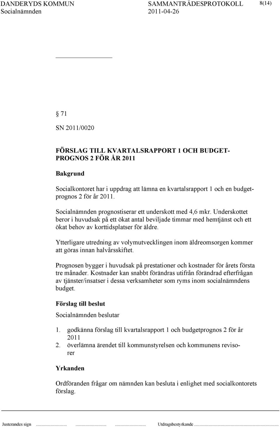 Ytterligare utredning av volymutvecklingen inom äldreomsorgen kommer att göras innan halvårsskiftet. Prognosen bygger i huvudsak på prestationer och kostnader för årets första tre månader.