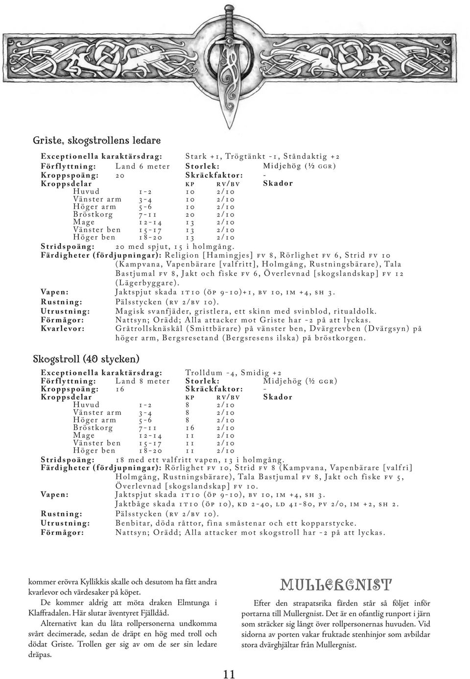 Färdigheter (fördjupningar): Religion [Hamingjes] fv 8, Rörlighet fv 6, Strid fv 10 (Kampvana, Vapenbärare [valfritt], Holmgång, Rustningsbärare), Tala Bastjumal fv 8, Jakt och fiske fv 6, Överlevnad