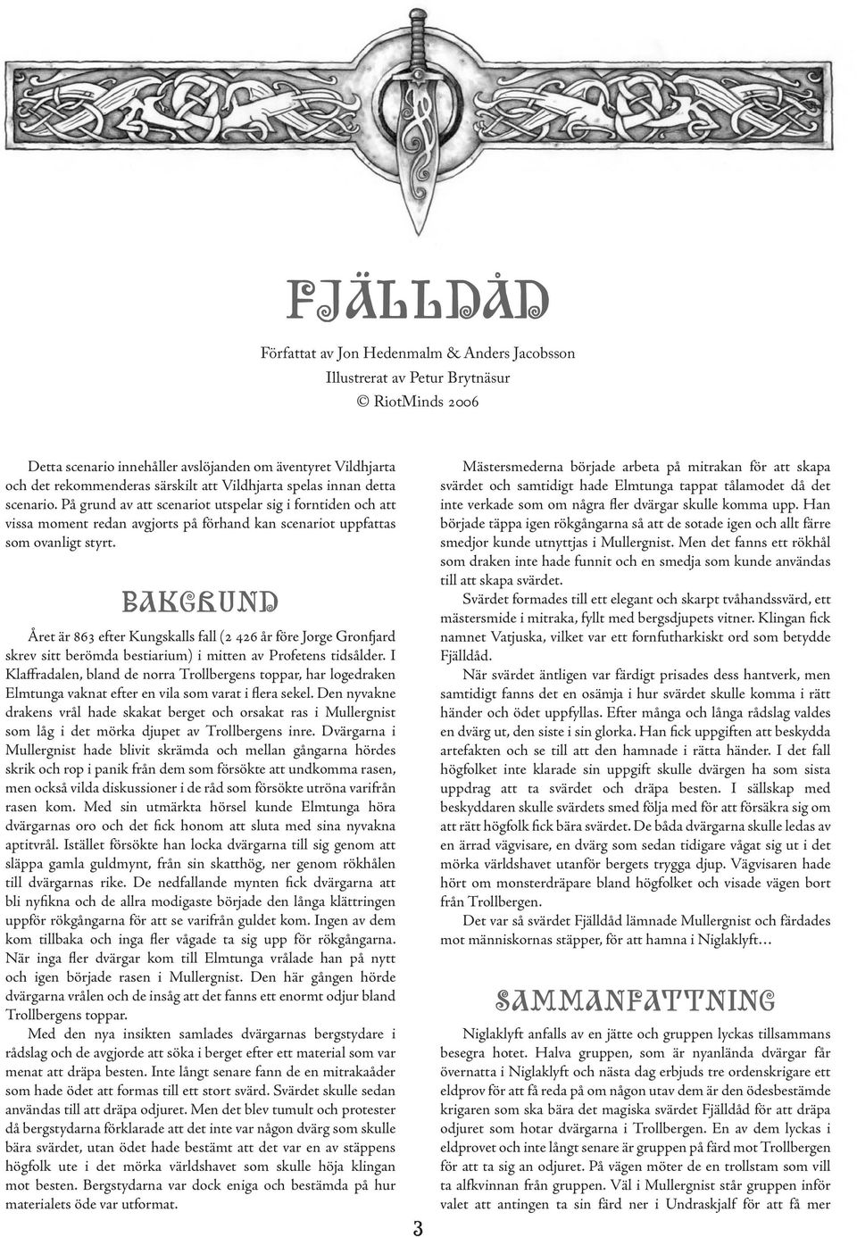 BAKGRUND Året är 863 efter Kungskalls fall (2 426 år före Jorge Gronfjard skrev sitt berömda bestiarium) i mitten av Profetens tidsålder.