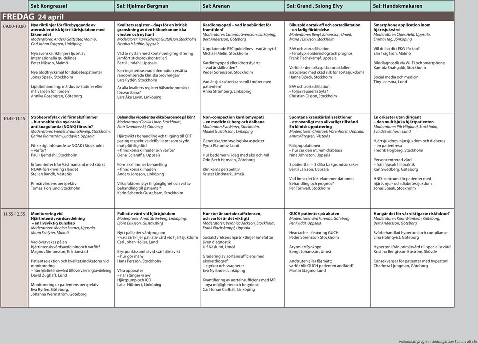 guidelines Peter Nilsson, Malmö Nya blodtrycksmål för diabetespatienter Jonas Spaak, Stockholm Lipidbehandling: måldos av statiner eller målvärden för lipider?