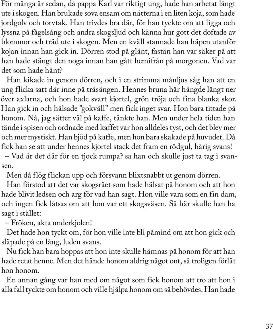 Men en kväll stannade han häpen utanför kojan innan han gick in. Dörren stod på glänt, fastän han var säker på att han hade stängt den noga innan han gått hemifrån på morgonen.