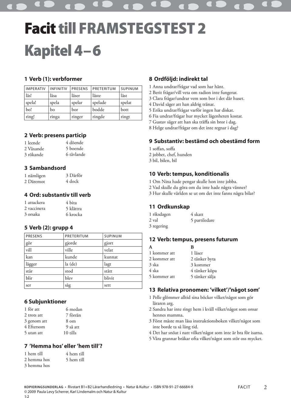 orsaka 5 Verb (2): grupp 4 6 Subjunktioner 1 för att 2 trots att 3 genom att 4 Eftersom 5 utan att 7 Hemma hos eller hem till?