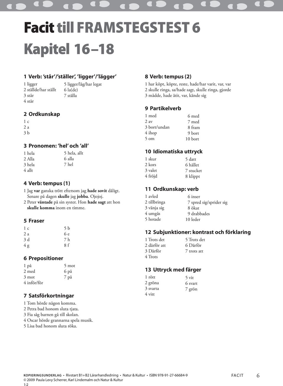 5 Fraser 1 c 3 d 4 g 6 Prepositioner 1 på 5 mot 2 med 6 på 3 mot 7 på 4 inför/för 5 ligger/låg/har legat 6 la(de) 7 ställa 3 Pronomen: hel och all 1 hela 5 hela, allt 2 Alla 6 alla 3 hela 7 hel 4