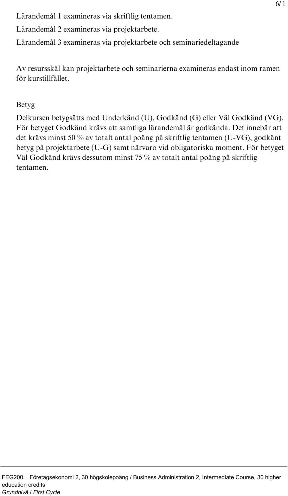 Betyg Delkursen betygsätts med Underkänd (U), Godkänd (G) eller Väl Godkänd (VG). För betyget Godkänd krävs att samtliga lärandemål är godkända.