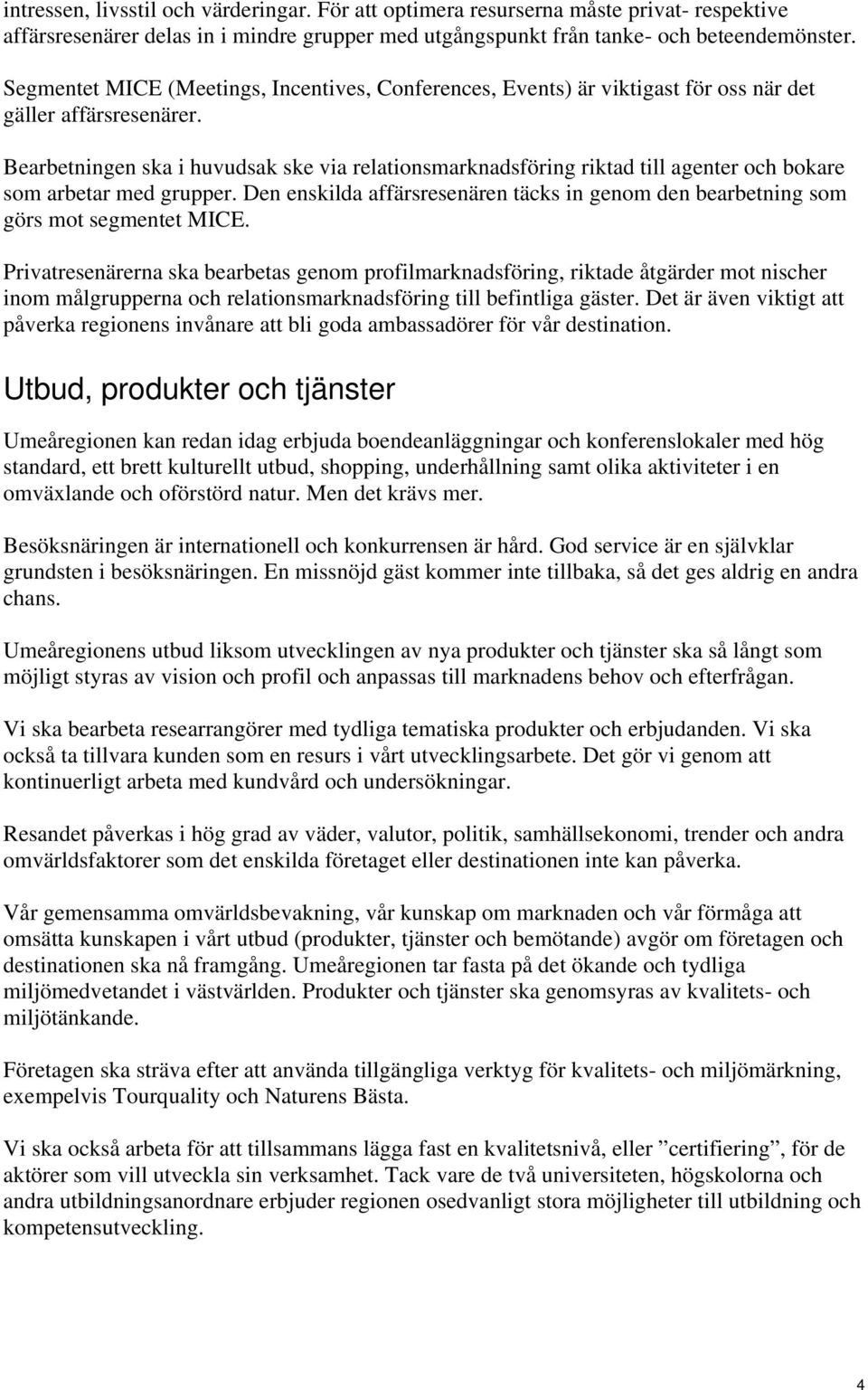 Bearbetningen ska i huvudsak ske via relationsmarknadsföring riktad till agenter och bokare som arbetar med grupper.