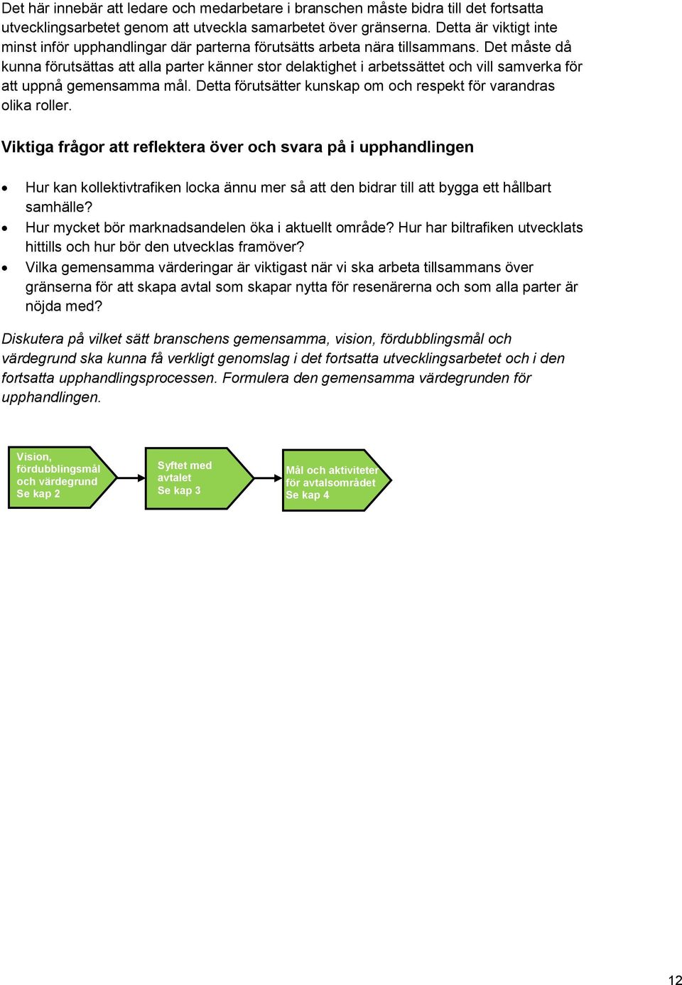 Det måste då kunna förutsättas att alla parter känner stor delaktighet i arbetssättet och vill samverka för att uppnå gemensamma mål.