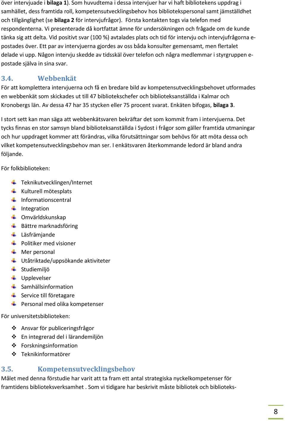 för intervjufrågor). Första kontakten togs via telefon med respondenterna. Vi presenterade då kortfattat ämne för undersökningen och frågade om de kunde tänka sig att delta.