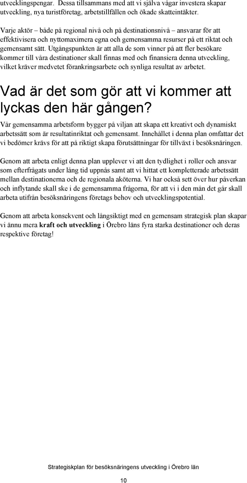 Utgångspunkten är att alla de som vinner på att fler besökare kommer till våra destinationer skall finnas med och finansiera denna utveckling, vilket kräver medvetet förankringsarbete och synliga