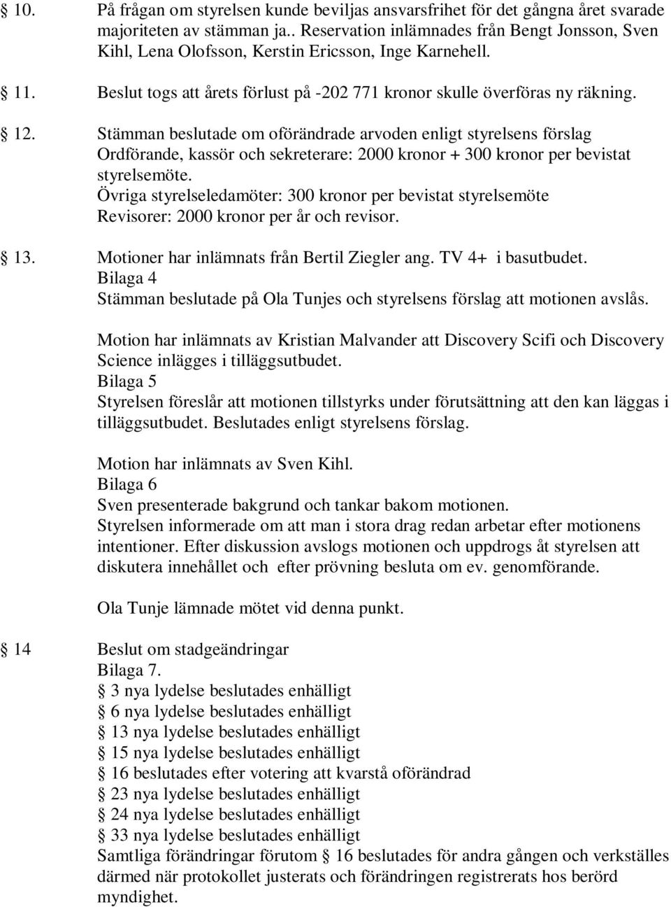 Stämman beslutade om oförändrade arvoden enligt styrelsens förslag Ordförande, kassör och sekreterare: 2000 kronor + 300 kronor per bevistat styrelsemöte.