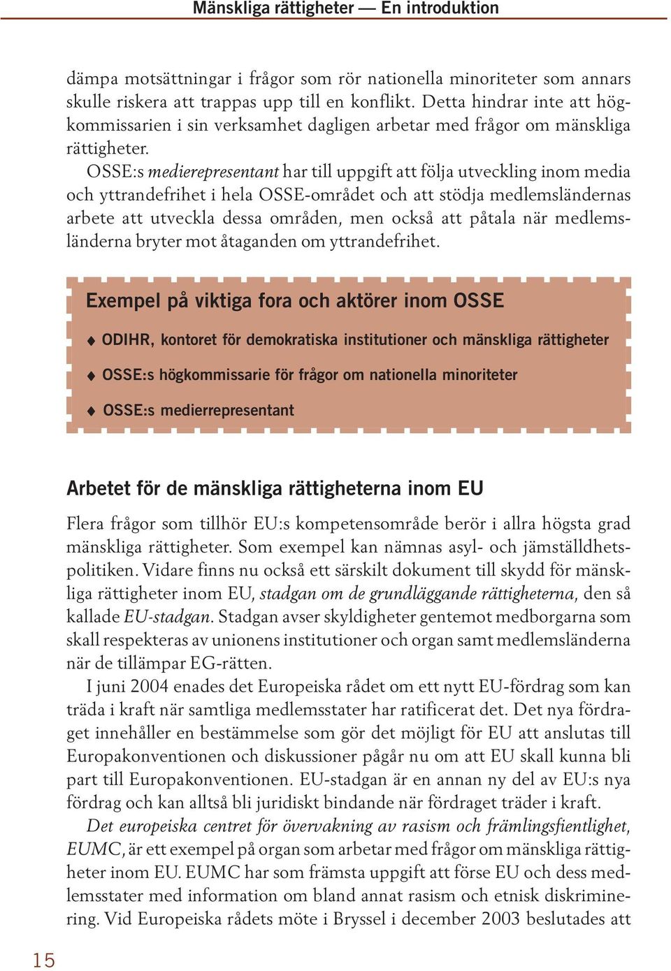 OSSE:s medierepresentant har till uppgift att följa utveckling inom media och yttrandefrihet i hela OSSE-området och att stödja medlemsländernas arbete att utveckla dessa områden, men också att