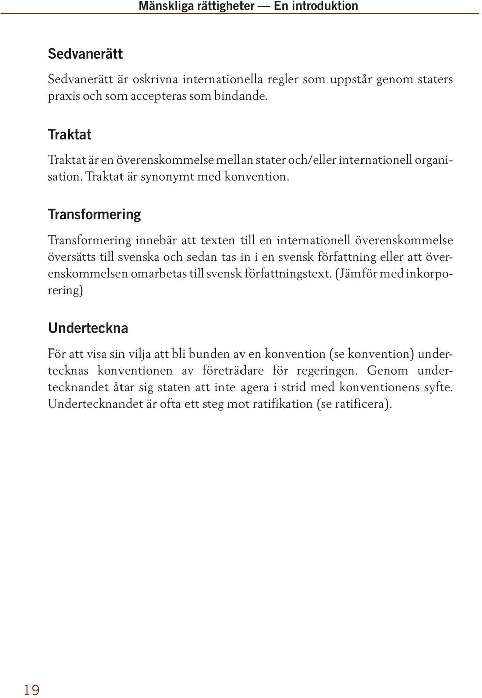 Transformering Transformering innebär att texten till en internationell överenskommelse översätts till svenska och sedan tas in i en svensk författning eller att överenskommelsen omarbetas till