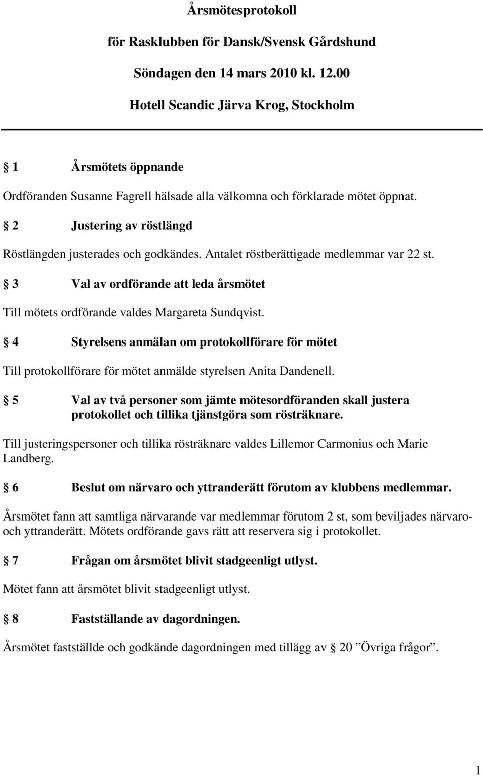 2 Justering av röstlängd Röstlängden justerades och godkändes. Antalet röstberättigade medlemmar var 22 st. 3 Val av ordförande att leda årsmötet Till mötets ordförande valdes Margareta Sundqvist.