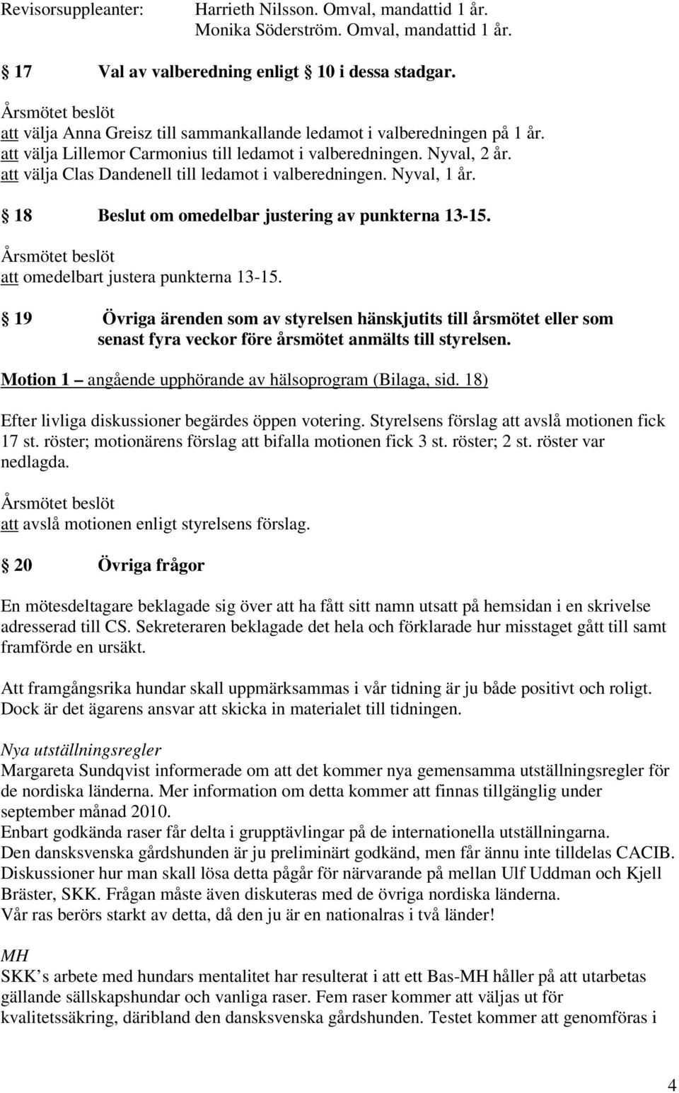 att välja Clas Dandenell till ledamot i valberedningen. Nyval, 1 år. 18 Beslut om omedelbar justering av punkterna 13-15. att omedelbart justera punkterna 13-15.