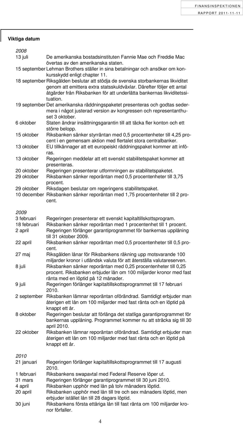 18 september Riksgälden beslutar att stödja de svenska storbankernas likviditet genom att emittera extra statsskuldväxlar.