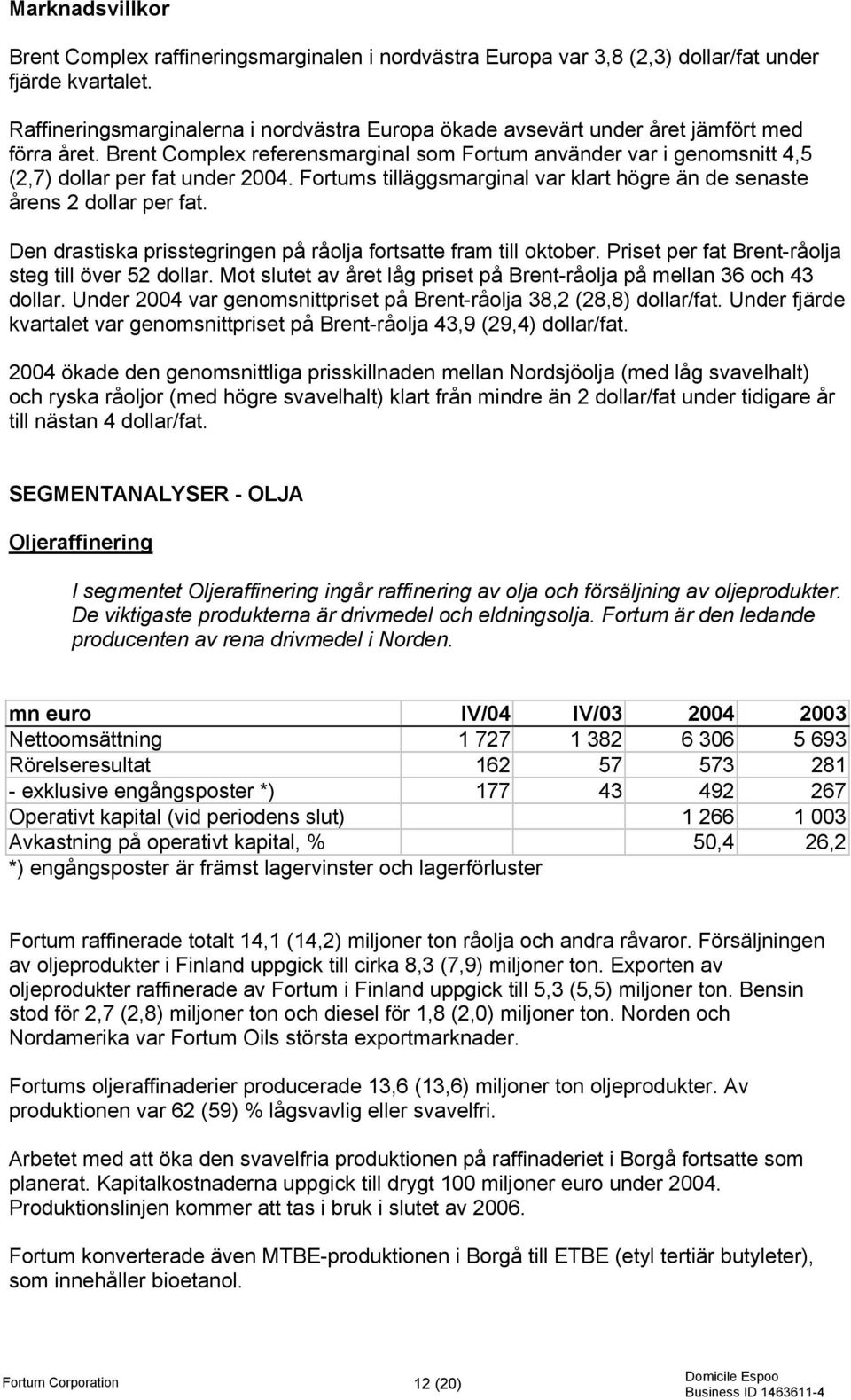 Fortums tilläggsmarginal var klart högre än de senaste årens 2 dollar per fat. Den drastiska prisstegringen på råolja fortsatte fram till oktober. Priset per fat Brent-råolja steg till över 52 dollar.