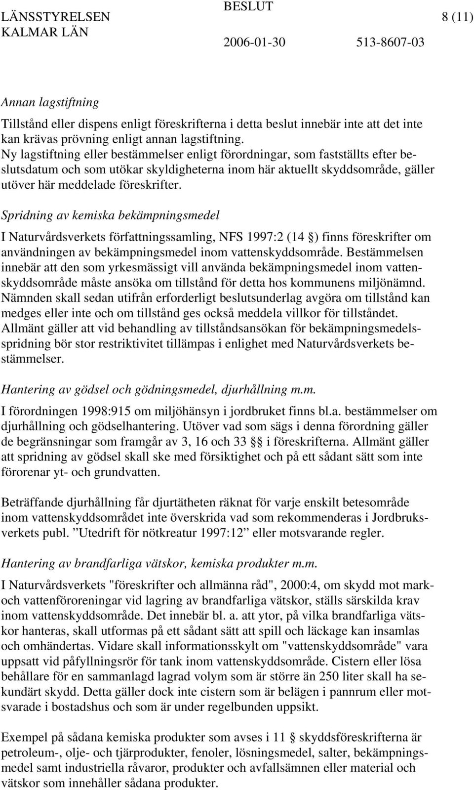 Spridning av kemiska bekämpningsmedel I Naturvårdsverkets författningssamling, NFS 1997:2 (14 ) finns föreskrifter om användningen av bekämpningsmedel inom vattenskyddsområde.