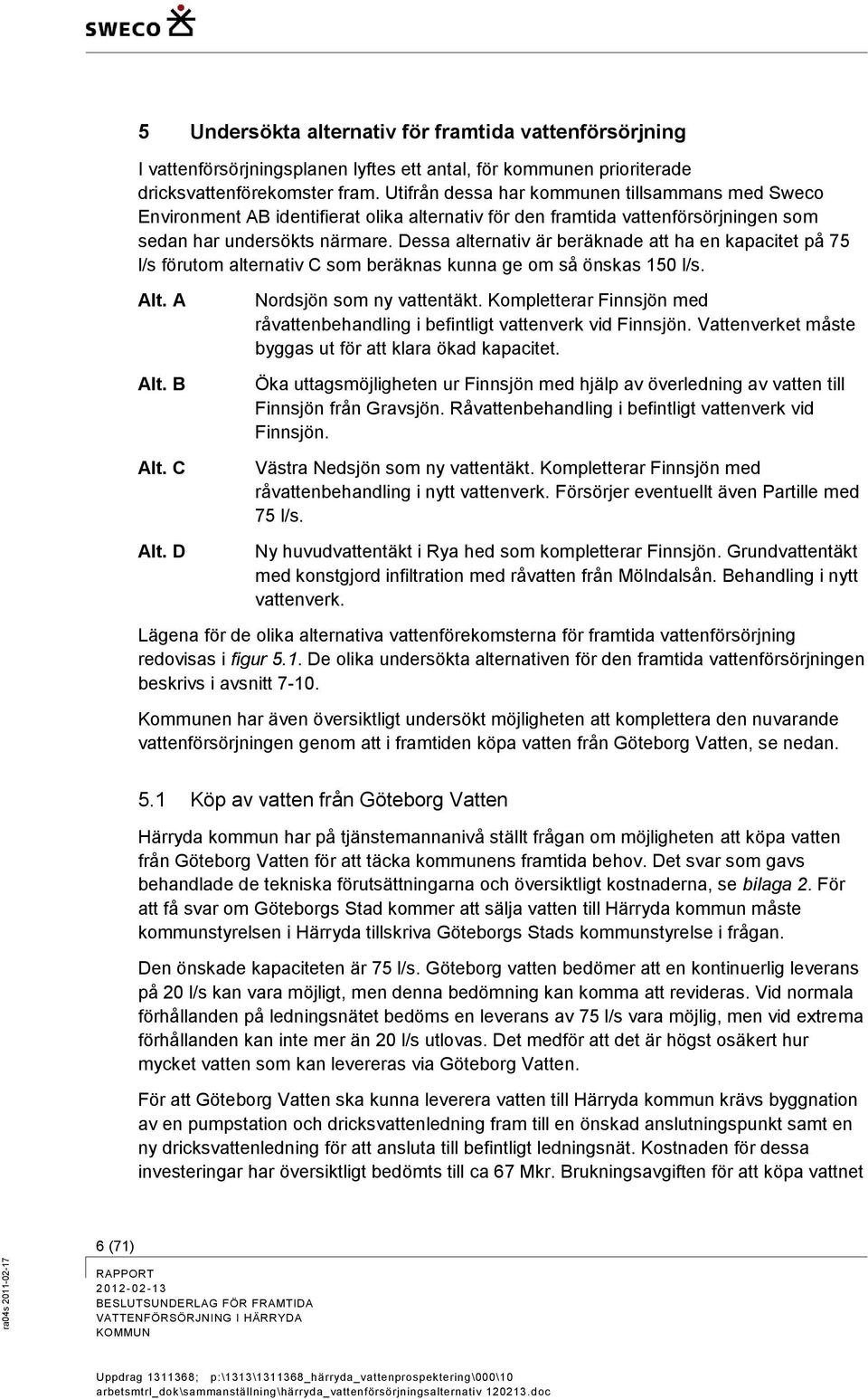 Dessa alternativ är beräknade att ha en kapacitet på 75 l/s förutom alternativ C som beräknas kunna ge om så önskas 150 l/s. Alt. A Alt. B Alt. C Alt. D Nordsjön som ny vattentäkt.