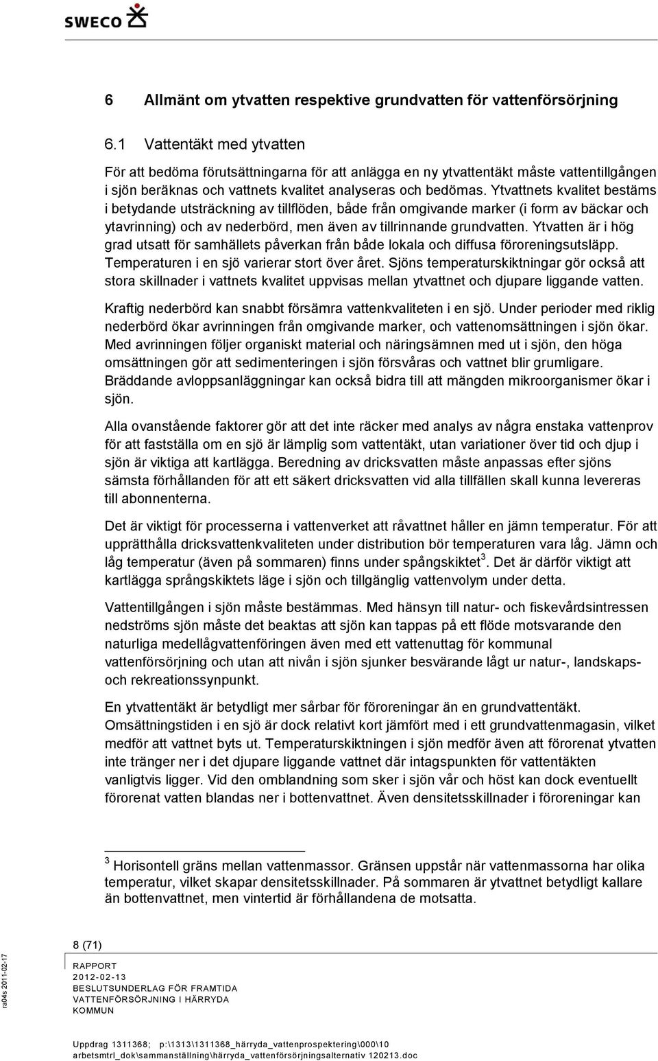 Ytvattnets kvalitet bestäms i betydande utsträckning av tillflöden, både från omgivande marker (i form av bäckar och ytavrinning) och av nederbörd, men även av tillrinnande grundvatten.