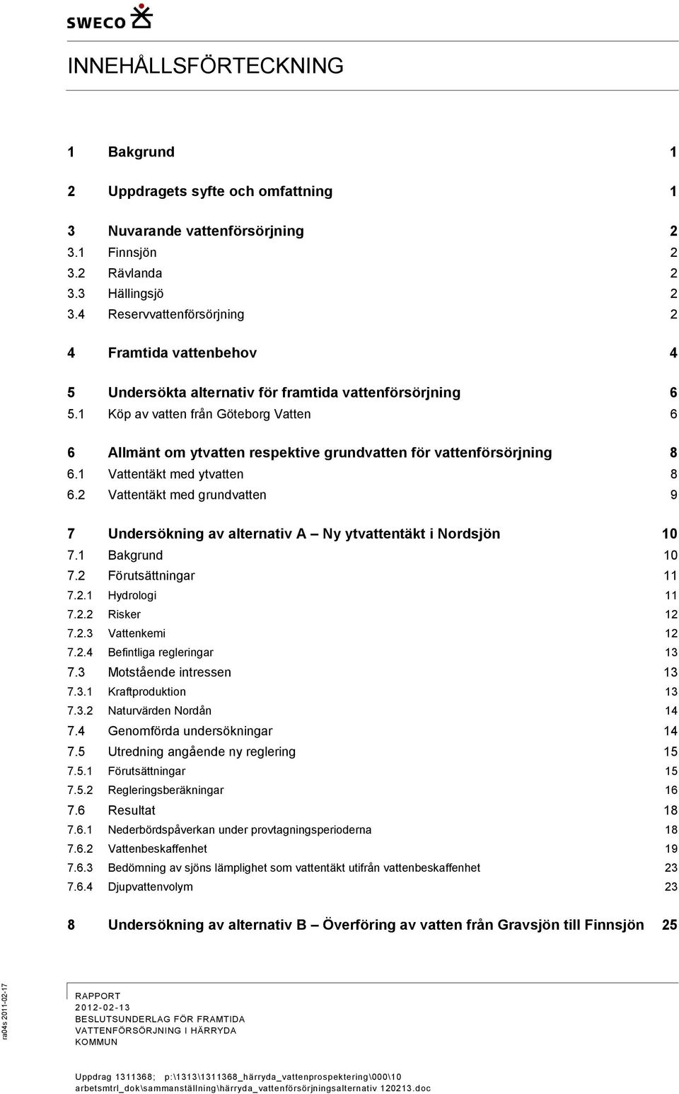 1 Köp av vatten från Göteborg Vatten 6 6 Allmänt om ytvatten respektive grundvatten för vattenförsörjning 8 6.1 Vattentäkt med ytvatten 8 6.