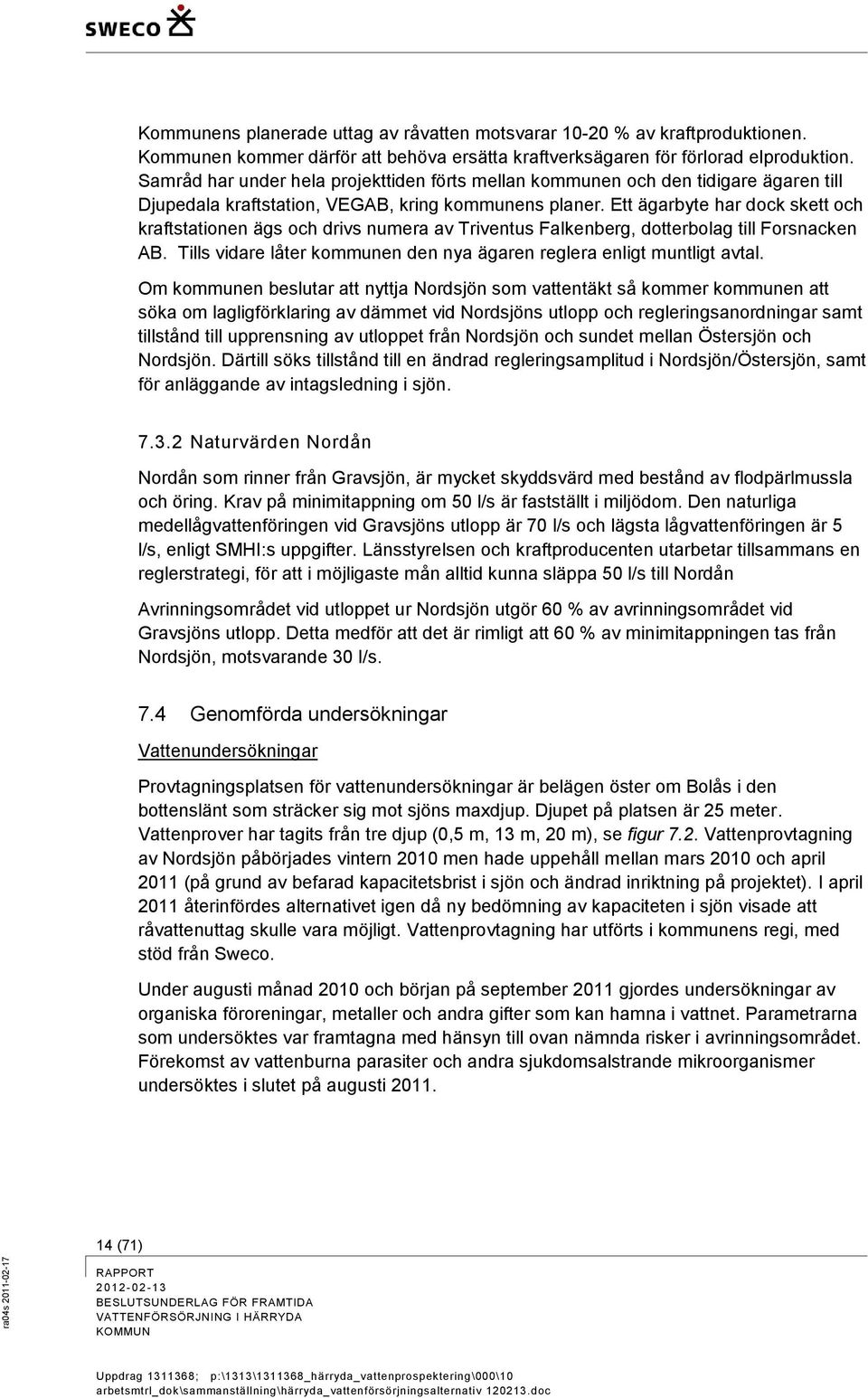 Ett ägarbyte har dock skett och kraftstationen ägs och drivs numera av Triventus Falkenberg, dotterbolag till Forsnacken AB. Tills vidare låter kommunen den nya ägaren reglera enligt muntligt avtal.