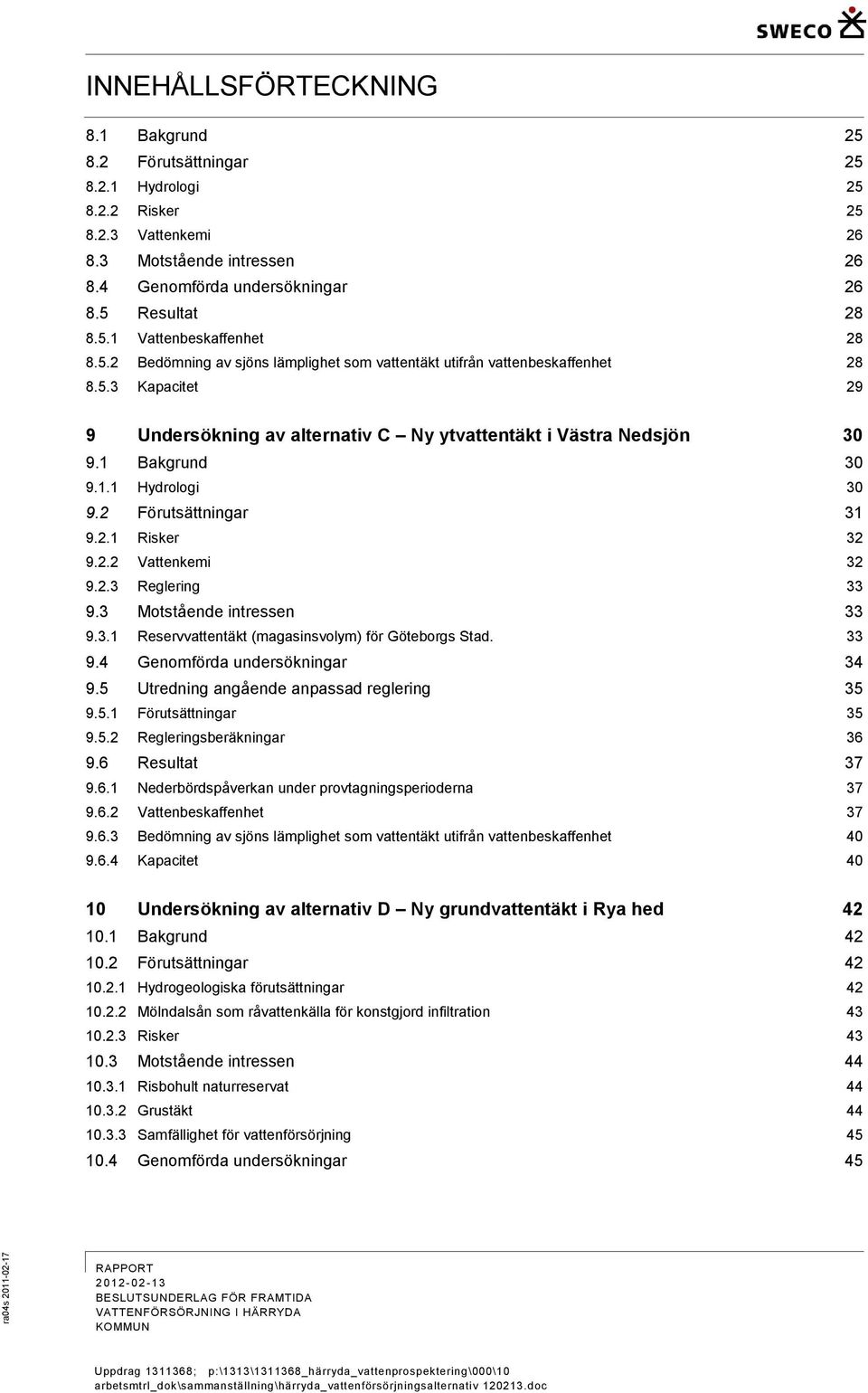 2 Förutsättningar 31 9.2.1 Risker 32 9.2.2 Vattenkemi 32 9.2.3 Reglering 33 9.3 Motstående intressen 33 9.3.1 Reservvattentäkt (magasinsvolym) för Göteborgs Stad. 33 9.4 Genomförda undersökningar 34 9.