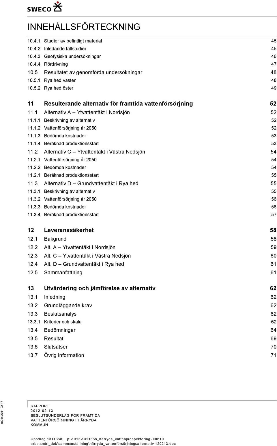 1 Alternativ A Ytvattentäkt i Nordsjön 52 11.1.1 Beskrivning av alternativ 52 11.1.2 Vattenförsörjning år 2050 52 11.1.3 Bedömda kostnader 53 11.1.4 Beräknad produktionsstart 53 11.