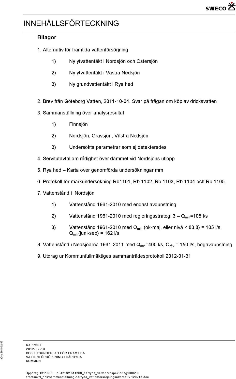 Sammanställning över analysresultat 1) Finnsjön 2) Nordsjön, Gravsjön, Västra Nedsjön 3) Undersökta parametrar som ej detekterades 4. Servitutavtal om rådighet över dämmet vid Nordsjöns utlopp 5.