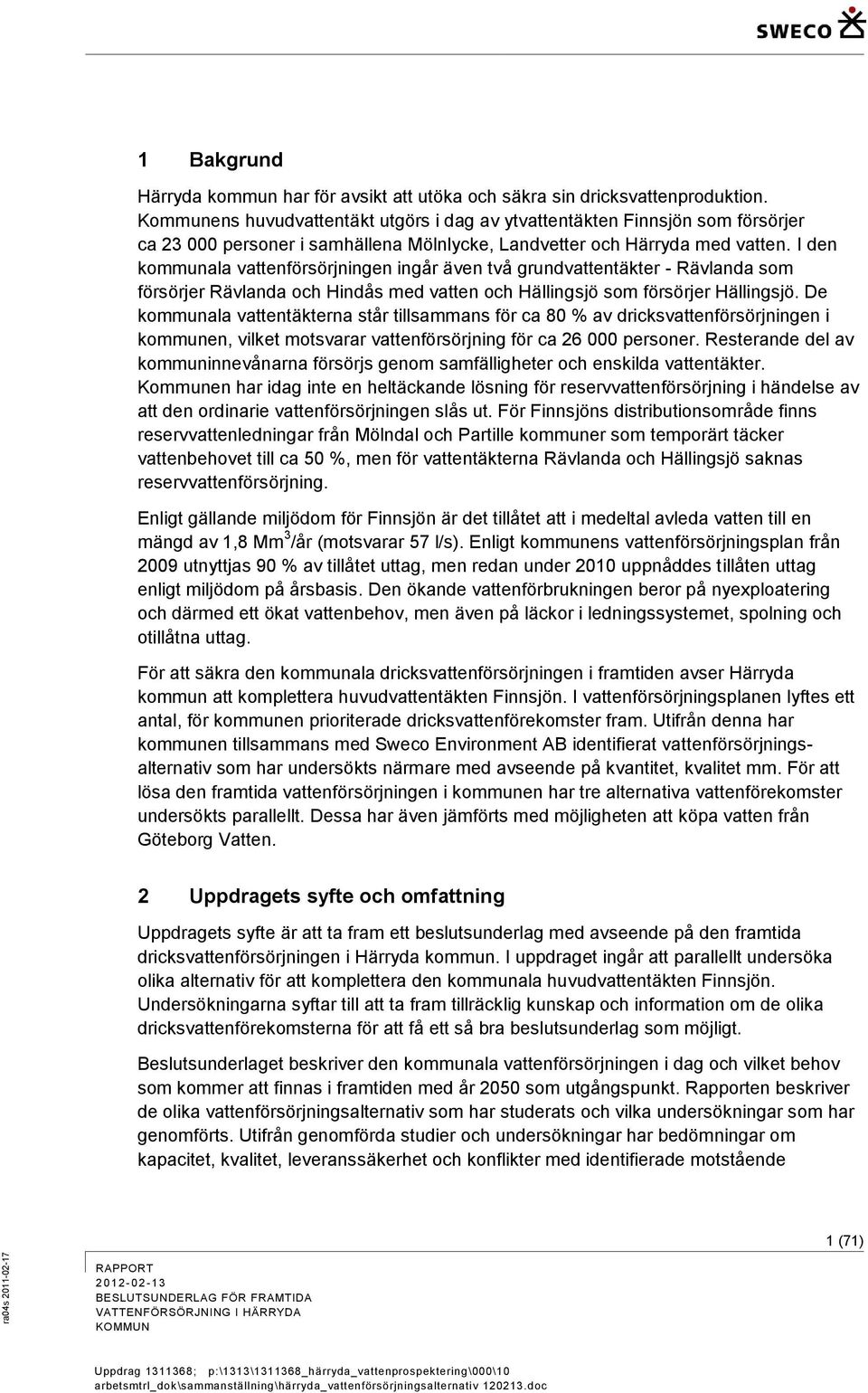 I den kommunala vattenförsörjningen ingår även två grundvattentäkter - Rävlanda som försörjer Rävlanda och Hindås med vatten och Hällingsjö som försörjer Hällingsjö.