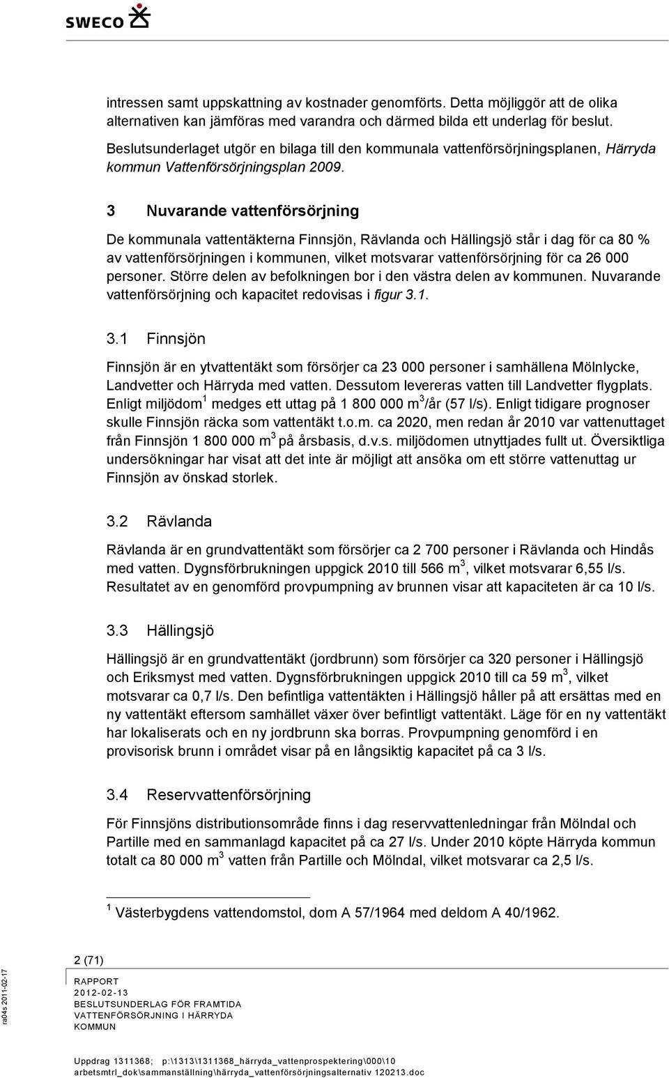 3 Nuvarande vattenförsörjning De kommunala vattentäkterna Finnsjön, Rävlanda och Hällingsjö står i dag för ca 80 % av vattenförsörjningen i kommunen, vilket motsvarar vattenförsörjning för ca 26 000