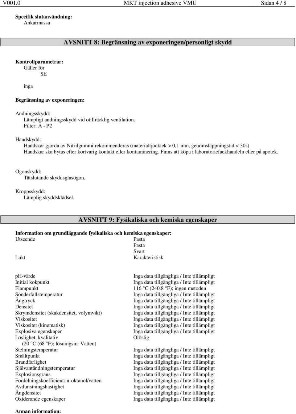 Filter: A - P2 Handskydd: Handskar gjorda av Nitrilgummi rekommenderas (materialtjocklek > 0,1 mm, genomsläppningstid < 30s). Handskar ska bytas efter kortvarig kontakt eller kontaminering.