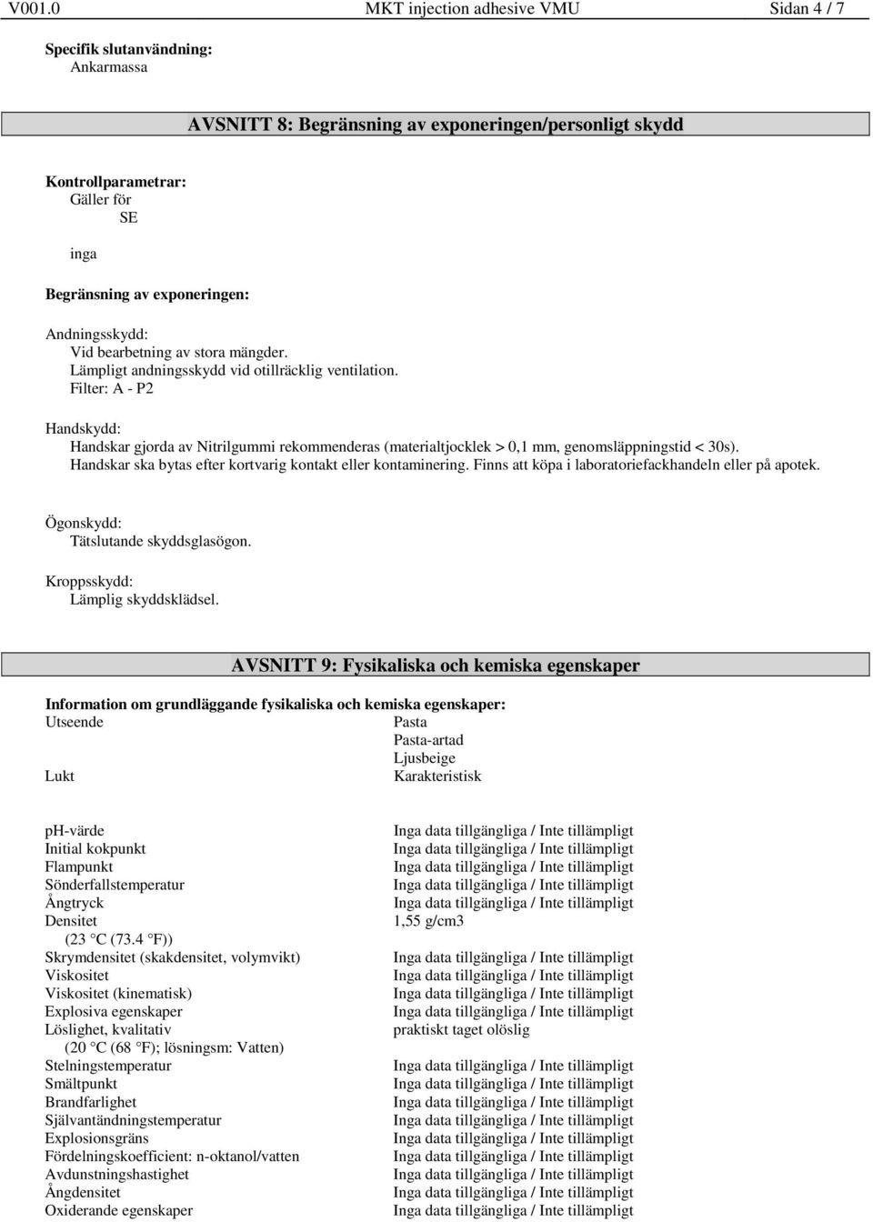 Filter: A - P2 Handskydd: Handskar gjorda av Nitrilgummi rekommenderas (materialtjocklek > 0,1 mm, genomsläppningstid < 30s). Handskar ska bytas efter kortvarig kontakt eller kontaminering.