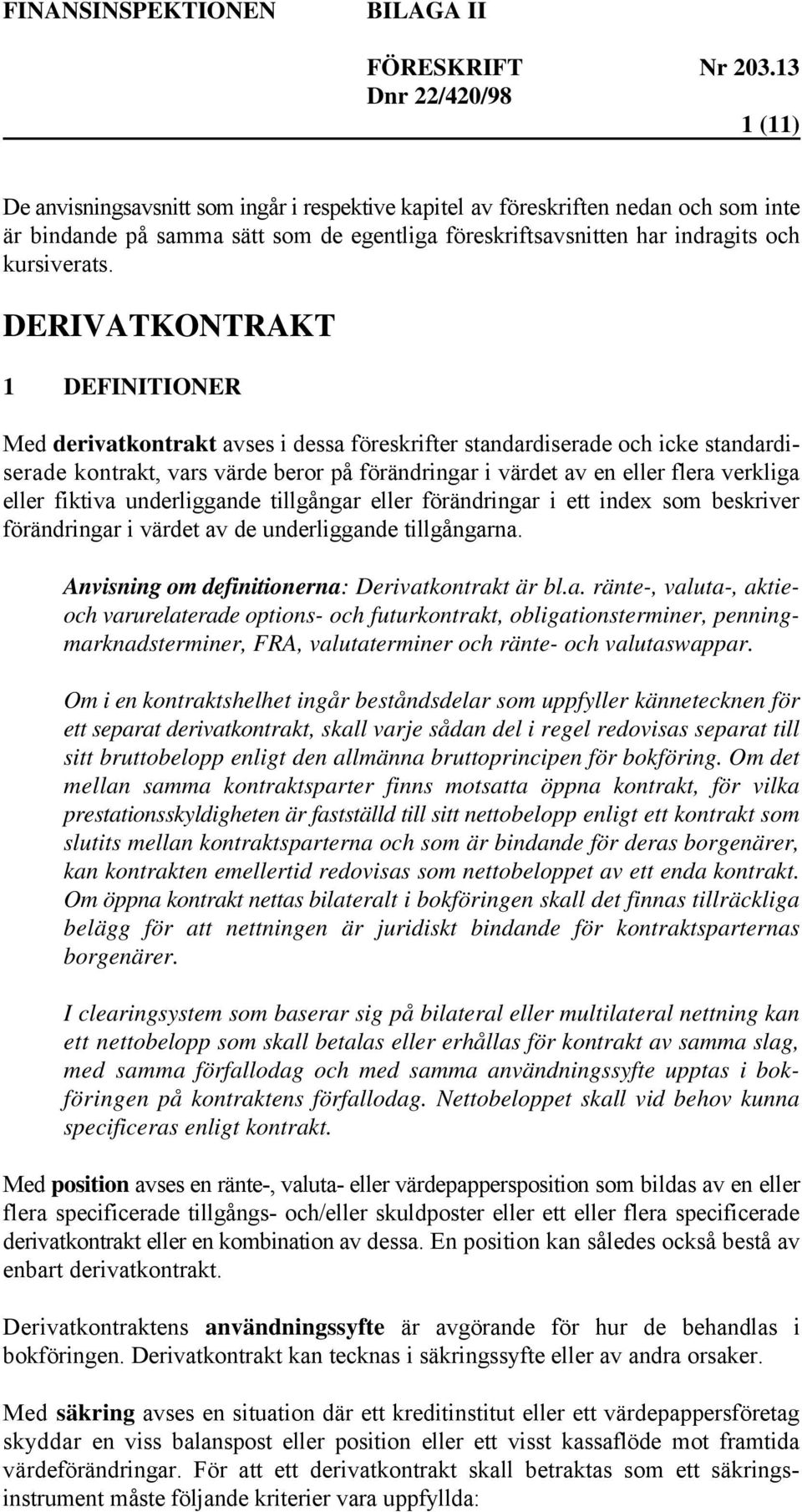 eller fiktiva underliggande tillgångar eller förändringar i ett index som beskriver förändringar i värdet av de underliggande tillgångarna. Anvisning om definitionerna: Derivatkontrakt är bl.a. ränte-, valuta-, aktieoch varurelaterade options- och futurkontrakt, obligationsterminer, penningmarknadsterminer, FRA, valutaterminer och ränte- och valutaswappar.