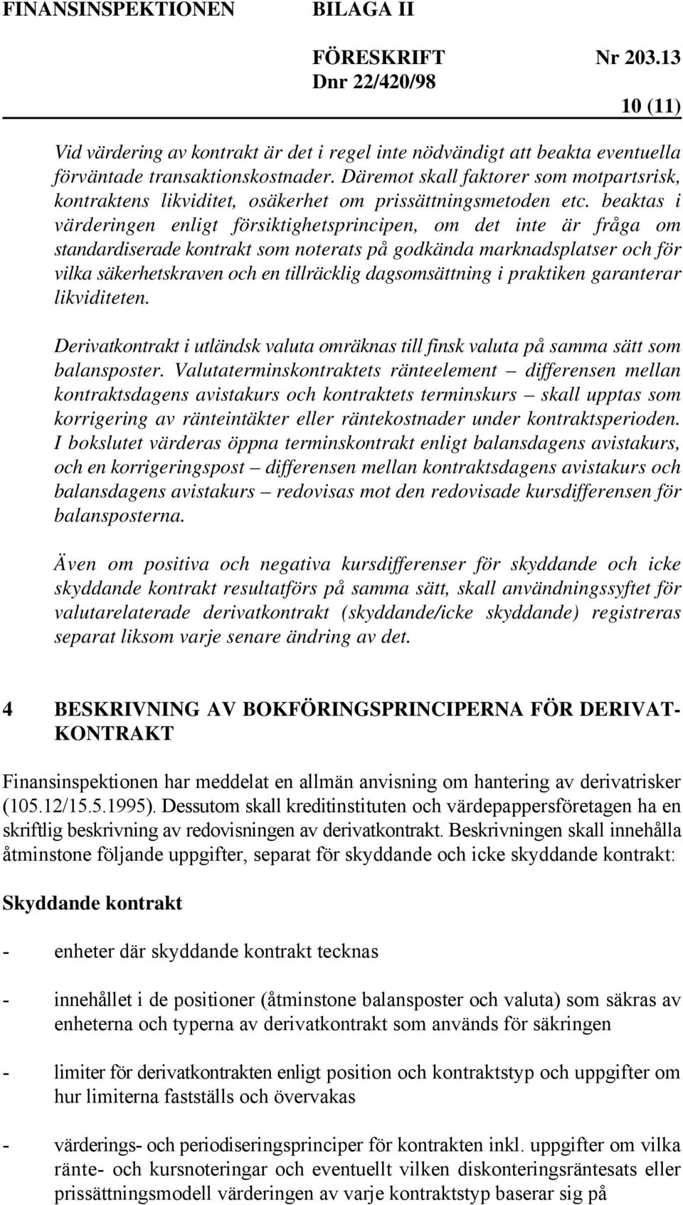 beaktas i värderingen enligt försiktighetsprincipen, om det inte är fråga om standardiserade kontrakt som noterats på godkända marknadsplatser och för vilka säkerhetskraven och en tillräcklig