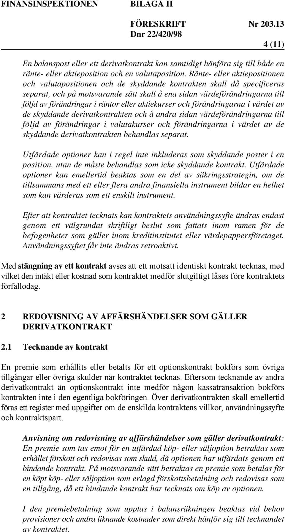 räntor eller aktiekurser och förändringarna i värdet av de skyddande derivatkontrakten och å andra sidan värdeförändringarna till följd av förändringar i valutakurser och förändringarna i värdet av