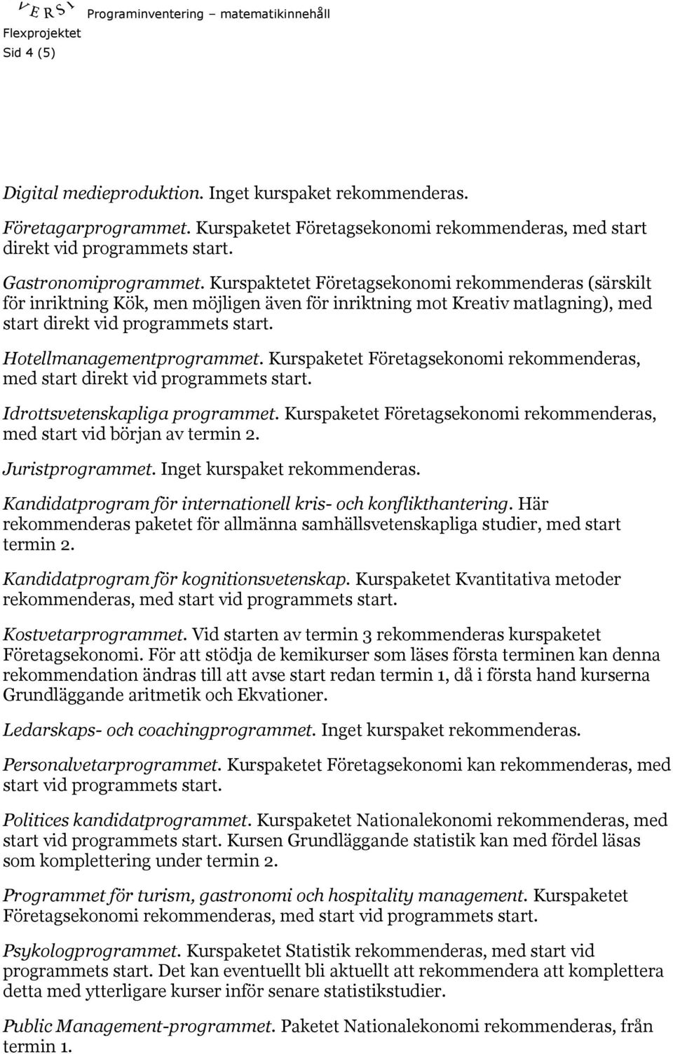 Kurspaketet Företagsekonomi rekommenderas, med start direkt vid programmets start. Idrottsvetenskapliga programmet. Kurspaketet Företagsekonomi rekommenderas, med start vid början av termin 2.