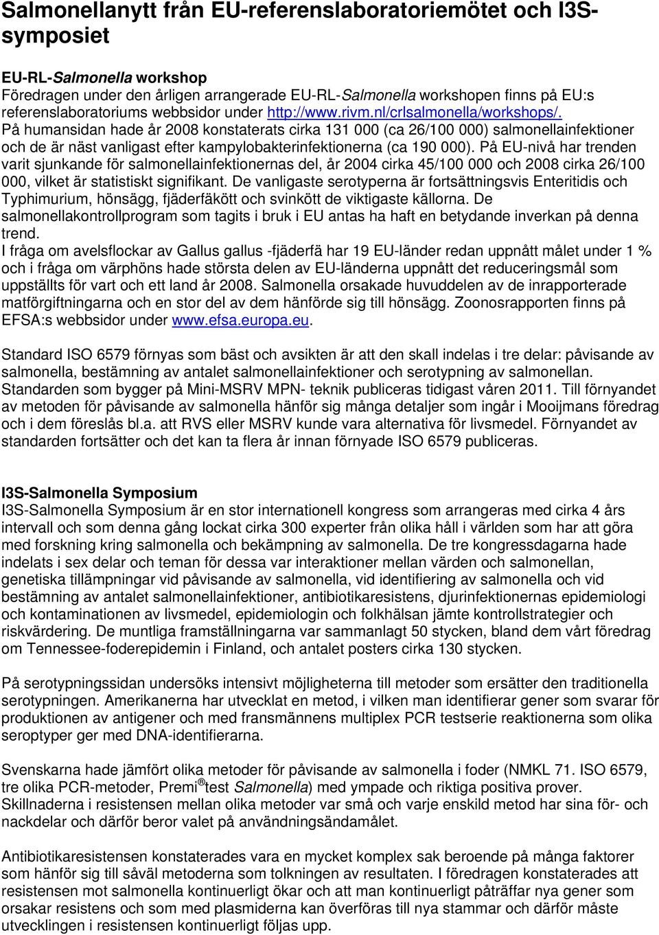 På humansidan hade år 2008 konstaterats cirka 131 000 (ca 26/100 000) salmonellainfektioner och de är näst vanligast efter kampylobakterinfektionerna (ca 190 000).