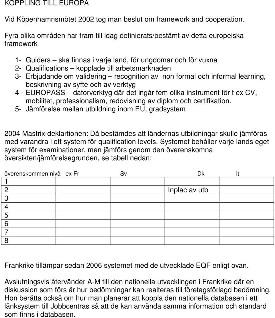 3- Erbjudande om validering recognition av non formal och informal learning, beskrivning av syfte och av verktyg 4- EUROPASS datorverktyg där det ingår fem olika instrument för t ex CV, mobilitet,