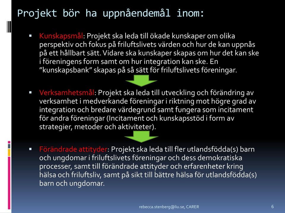 Verksamhetsmål: Projekt ska leda till utveckling och förändring av verksamhet i medverkande föreningar i riktning mot högre grad av integration och bredare värdegrund samt fungera som incitament för