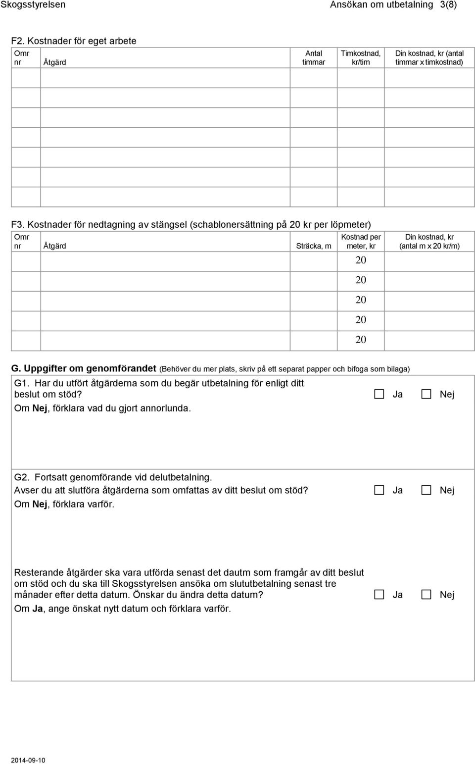 Uppgifter om genomförandet (Behöver du mer plats, skriv på ett separat papper och bifoga som bilaga) G1. Har du utfört åtgärderna som du begär utbetalning för enligt ditt beslut om stöd?