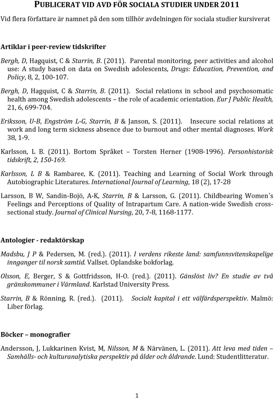 Bergh, D, Hagquist, C & Starrin, B. (2011). Social relations in school and psychosomatic health among Swedish adolescents the role of academic orientation. Eur J Public Health, 21, 6, 699-704.