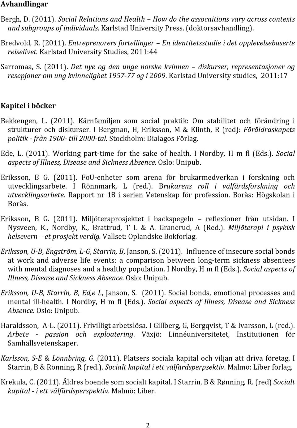 Det nye og den unge norske kvinnen diskurser, representasjoner og resepjoner om ung kvinnelighet 1957-77 og i 2009. Karlstad University studies, 2011:17 Kapitel i böcker Bekkengen, L. (2011).
